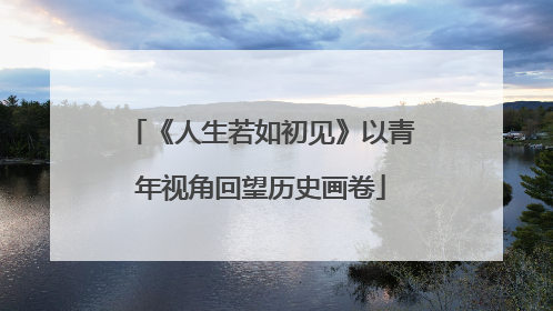 《人生若如初见》以青年视角回望历史画卷