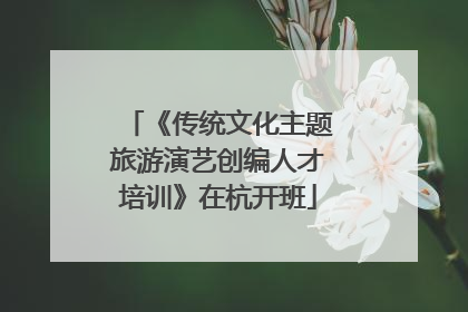 《传统文化主题旅游演艺创编人才培训》在杭开班