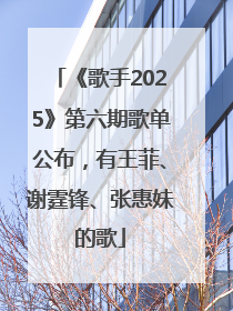《歌手2025》第六期歌单公布，有王菲、谢霆锋、张惠妹的歌