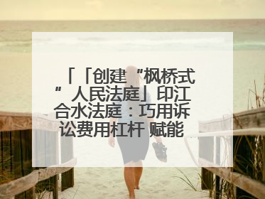 「创建“枫桥式”人民法庭」印江合水法庭：巧用诉讼费用杠杆 赋能先行调解