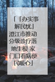 「办实事 解民忧」澄江市推动分级诊疗落地生根 家门口看病便民暖心