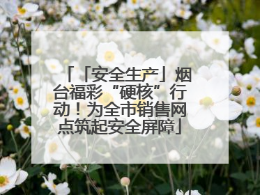 「安全生产」烟台福彩“硬核”行动！为全市销售网点筑起安全屏障