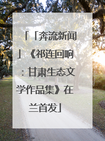 「奔流新闻」《祁连回响：甘肃生态文学作品集》在兰首发