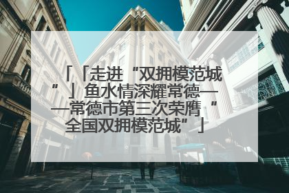 「走进“双拥模范城”」鱼水情深耀常德——常德市第三次荣膺“全国双拥模范城”