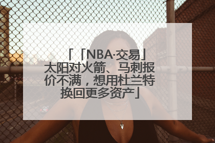 「NBA·交易」太阳对火箭、马刺报价不满，想用杜兰特换回更多资产