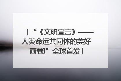 “《文明宣言》——人类命运共同体的美好画卷I”全球首发