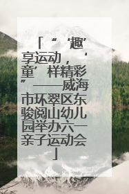 “‘趣’享运动，‘童’样精彩”——威海市环翠区东骏阅山幼儿园举办六一亲子运动会