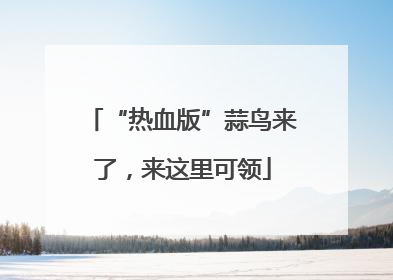 “热血版”蒜鸟来了，来这里可领