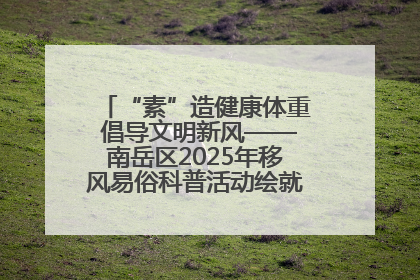 “素”造健康体重 倡导文明新风——南岳区2025年移风易俗科普活动绘就健康生活新图景