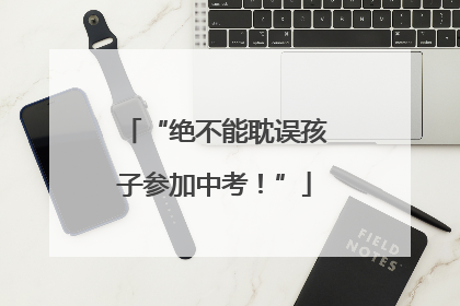 “绝不能耽误孩子参加中考！”