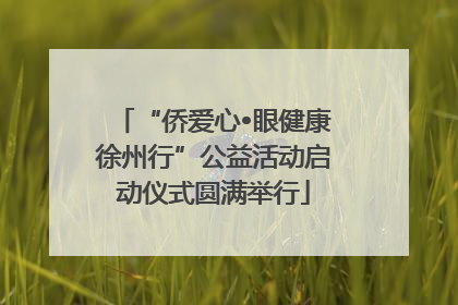 “侨爱心•眼健康徐州行”公益活动启动仪式圆满举行