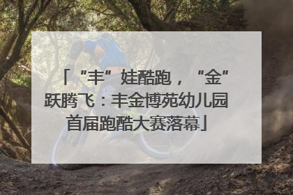 “丰”娃酷跑，“金”跃腾飞：丰金博苑幼儿园首届跑酷大赛落幕