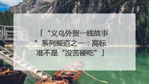 “义乌外贸一线故事”系列报道之一：高标准不是“没苦硬吃”