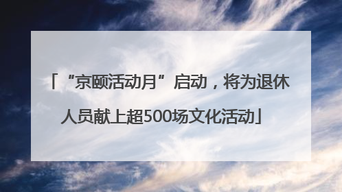 “京颐活动月”启动，将为退休人员献上超500场文化活动