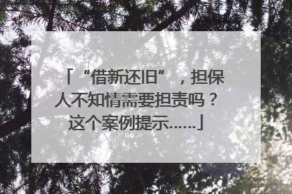 “借新还旧”，担保人不知情需要担责吗？这个案例提示……