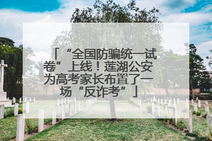 “全国防骗统一试卷”上线！莲湖公安为高考家长布置了一场“反诈考”