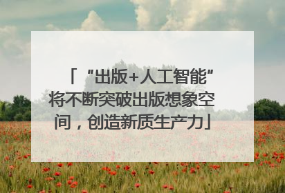 “出版+人工智能”将不断突破出版想象空间，创造新质生产力