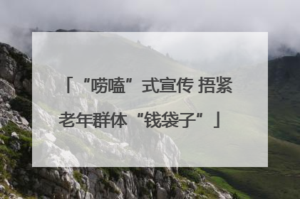 “唠嗑”式宣传 捂紧老年群体“钱袋子”