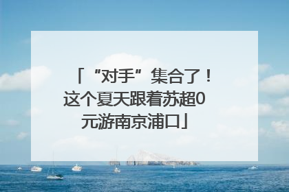 “对手”集合了！这个夏天跟着苏超0元游南京浦口