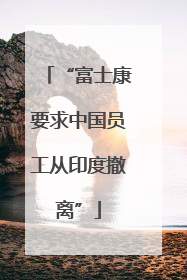 “富士康要求中国员工从印度撤离”