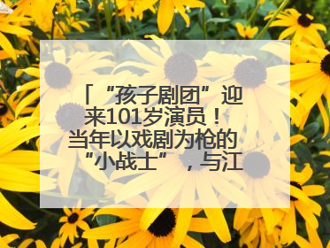 “孩子剧团”迎来101岁演员！当年以戏剧为枪的“小战士”，与江城红领巾共唱中国少年先锋队队歌