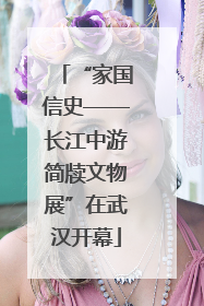 “家国信史——长江中游简牍文物展”在武汉开幕