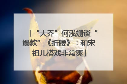 “大乔”何泓姗谈“爆款”《折腰》：和宋祖儿搭戏非常爽