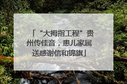 “大拇指工程”贵州传佳音，患儿家属送感谢信和锦旗