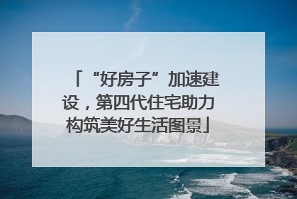 “好房子”加速建设，第四代住宅助力构筑美好生活图景