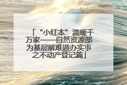 “小红本”温暖千万家——自然资源部为基层解难题办实事之不动产登记篇