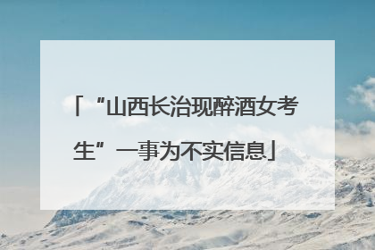 “山西长治现醉酒女考生”一事为不实信息