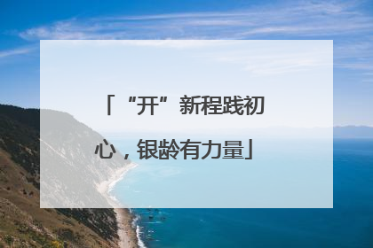 “开”新程践初心，银龄有力量