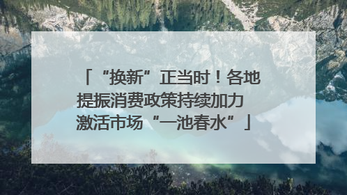 “换新”正当时！各地提振消费政策持续加力 激活市场“一池春水”