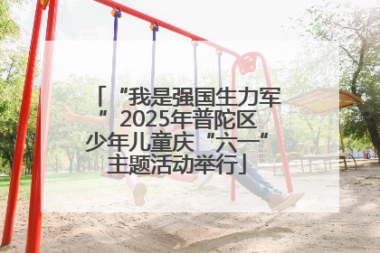 “我是强国生力军”2025年普陀区少年儿童庆“六一”主题活动举行
