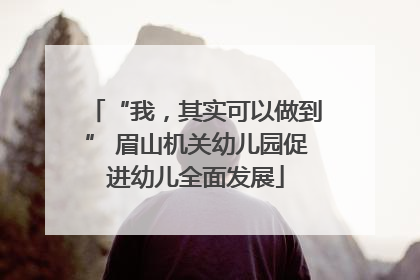 “我，其实可以做到” 眉山机关幼儿园促进幼儿全面发展