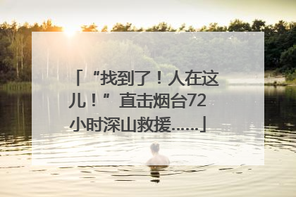 “找到了！人在这儿！”直击烟台72小时深山救援……