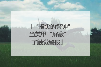 “指尖的警钟” 当美甲“屏蔽”了触觉警报