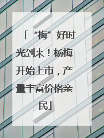 “梅”好时光到来！杨梅开始上市，产量丰富价格亲民
