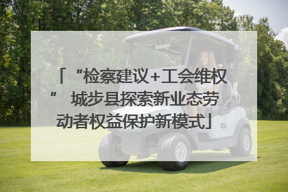 “检察建议+工会维权” 城步县探索新业态劳动者权益保护新模式