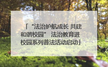 “法治护航成长 共建和谐校园” 法治教育进校园系列普法活动启动