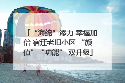 “海绵”添力 幸福加倍 宿迁老旧小区 “颜值”“功能” 双升级