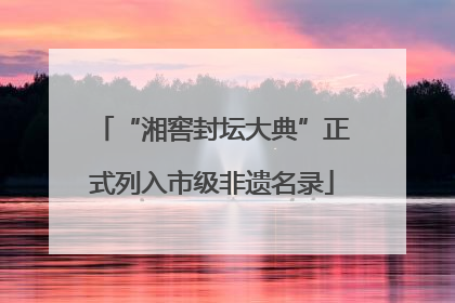 “湘窖封坛大典”正式列入市级非遗名录