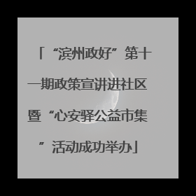 “滨州政好”第十一期政策宣讲进社区暨“心安驿公益市集”活动成功举办