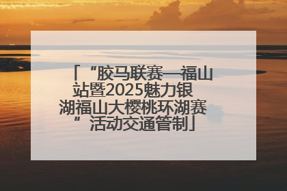 “胶马联赛—福山站暨2025魅力银湖福山大樱桃环湖赛”活动交通管制