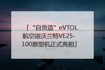 “自贡造”eVTOL航空器沃兰特VE25-100原型机正式亮相