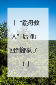 “跪母救人”后 他回到部队了！