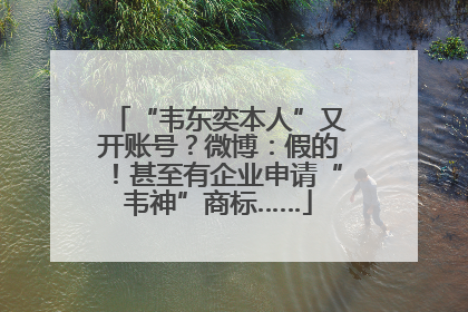 “韦东奕本人”又开账号？微博：假的！甚至有企业申请“韦神”商标……