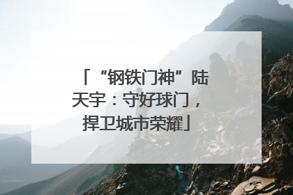 “钢铁门神”陆天宇：守好球门，捍卫城市荣耀