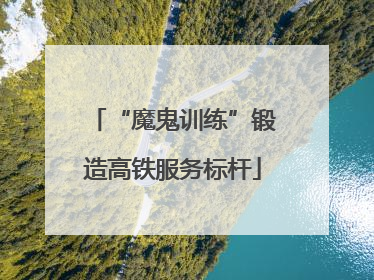 “魔鬼训练”锻造高铁服务标杆