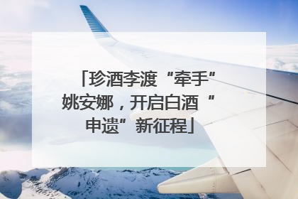 珍酒李渡“牵手”姚安娜，开启白酒“申遗”新征程
